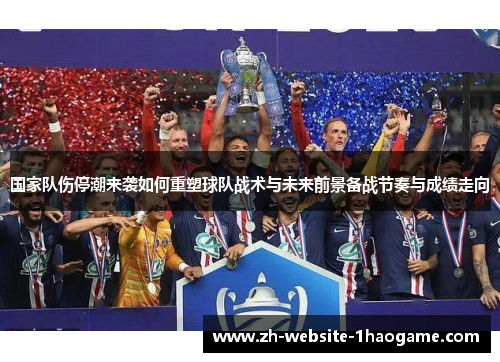 国家队伤停潮来袭如何重塑球队战术与未来前景备战节奏与成绩走向 国家队伤停潮来袭如何重塑球队战术与未来前景备战节奏与成绩走向