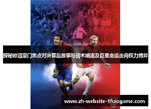 探秘欧冠豪门焦点对决幕后故事与战术暗流及巨星命运走向权力博弈
