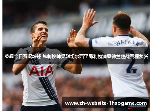英超今日赛况综述 热刺换帅曼联切尔西平局利物浦桑德兰鏖战赛程紧张