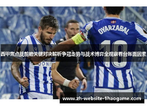 西甲焦点战前瞻关键对决解析争冠走势与战术博弈全观察看台账面因素 西甲焦点战前瞻关键对决解析争冠走势与战术博弈全观察看台账面因素