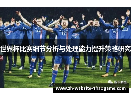 世界杯比赛细节分析与处理能力提升策略研究