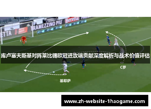 库卢塞夫斯基对阵莱比锡欧冠进攻端贡献深度解析与战术价值评估