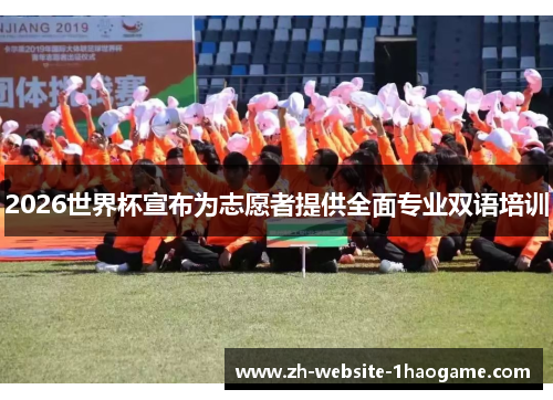 2026世界杯宣布为志愿者提供全面专业双语培训 2026世界杯宣布为志愿者提供全面专业双语培训