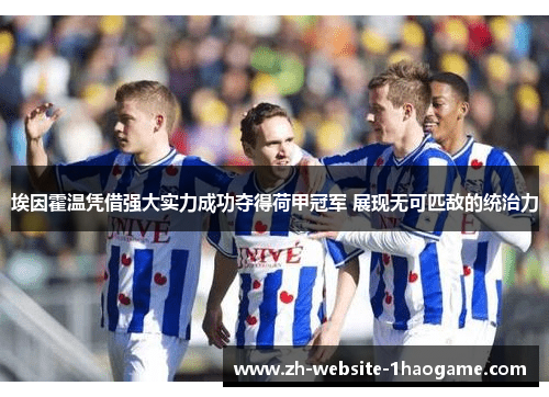 埃因霍温凭借强大实力成功夺得荷甲冠军 展现无可匹敌的统治力 埃因霍温凭借强大实力成功夺得荷甲冠军 展现无可匹敌的统治力