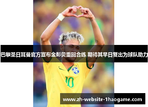 巴黎圣日耳曼官方宣布金彭贝重回合练 期待其早日复出为球队助力 巴黎圣日耳曼官方宣布金彭贝重回合练 期待其早日复出为球队助力