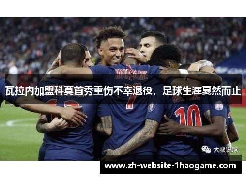 瓦拉内加盟科莫首秀重伤不幸退役，足球生涯戛然而止