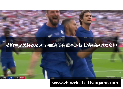 英格兰足总杯2025年起取消所有重赛环节 旨在减轻球员负担 英格兰足总杯2025年起取消所有重赛环节 旨在减轻球员负担