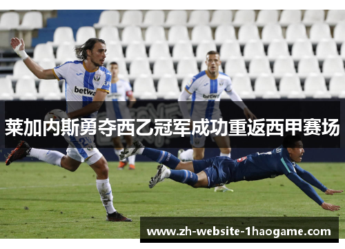 莱加内斯勇夺西乙冠军成功重返西甲赛场 莱加内斯勇夺西乙冠军成功重返西甲赛场