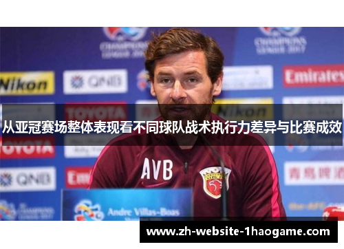 从亚冠赛场整体表现看不同球队战术执行力差异与比赛成效