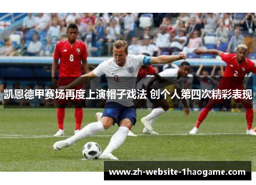 凯恩德甲赛场再度上演帽子戏法 创个人第四次精彩表现