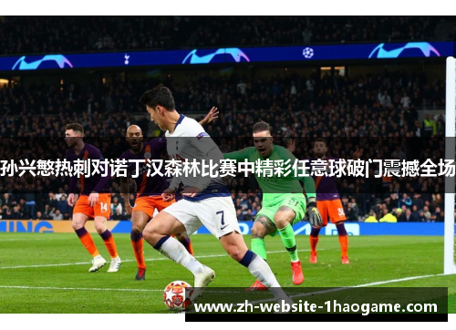 孙兴慜热刺对诺丁汉森林比赛中精彩任意球破门震撼全场