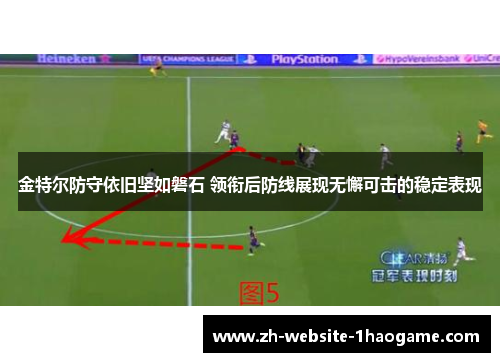金特尔防守依旧坚如磐石 领衔后防线展现无懈可击的稳定表现