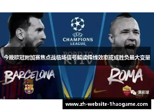 今晚欧冠附加赛焦点战临场信号解读锋线效率或成胜负最大变量 今晚欧冠附加赛焦点战临场信号解读锋线效率或成胜负最大变量