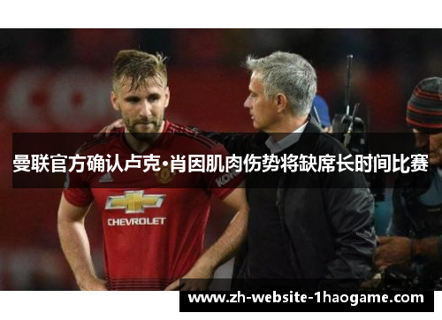 曼联官方确认卢克·肖因肌肉伤势将缺席长时间比赛 曼联官方确认卢克·肖因肌肉伤势将缺席长时间比赛