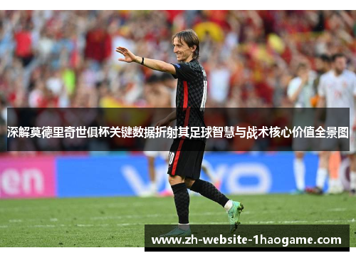 深解莫德里奇世俱杯关键数据折射其足球智慧与战术核心价值全景图