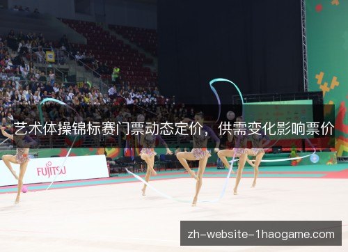 艺术体操锦标赛门票动态定价,供需变化影响票价 艺术体操锦标赛门票动态定价,供需变化影响票价